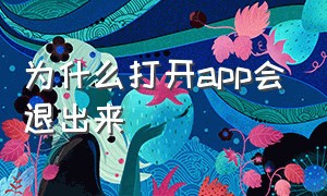 为什么打开app会退出来（为什么打开app会退出来呢）