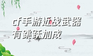 cf手游近战武器有跳跃加成（cf手游有跳跃加成的武器免费的）