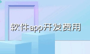 软件app开发费用（软件app开发费用多少）