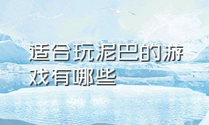 适合玩泥巴的游戏有哪些（适合玩泥巴的游戏有哪些呢）