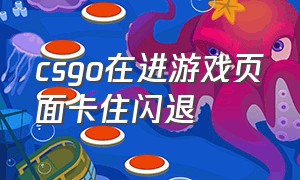 csgo在进游戏页面卡住闪退（csgo正在载入资源卡住闪退）