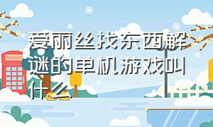 爱丽丝找东西解谜的单机游戏叫什么（爱丽丝找东西解谜的单机游戏叫什么）