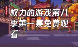 权力的游戏第八季第一集免费观看（权力的游戏第八季第01集在线观看）