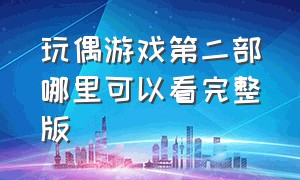 玩偶游戏第二部哪里可以看完整版（玩偶游戏第二季第二集中文版）