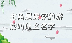 主角是保安的游戏叫什么名字（主角是保安的游戏叫什么名字来着）