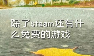 除了steam还有什么免费的游戏（steam上有什么好玩的免费的游戏嘛）
