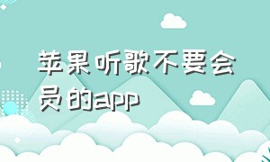 苹果听歌不要会员的app（不用vip就能听歌的app苹果版）