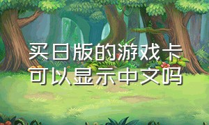 买日版的游戏卡可以显示中文吗