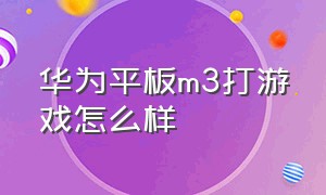 华为平板m3打游戏怎么样