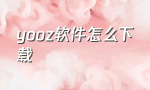 yooz软件怎么下载（oz软件安卓版怎么下）