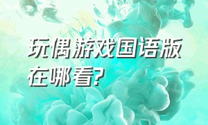 玩偶游戏国语版在哪看?（玩偶游戏国语版全集结局）