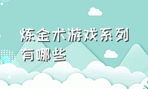 炼金术游戏系列有哪些（炼金术游戏系列有哪些名字）