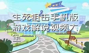 生死狙击手机版游戏解说视频大全（生死狙击手机版游戏解说视频大全教程）