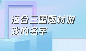 适合三国题材游戏的名字