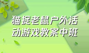 猫捉老鼠户外活动游戏教案中班（中班户外游戏猫捉老鼠游戏规则）