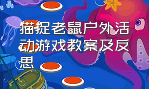 猫捉老鼠户外活动游戏教案及反思（幼儿园大班猫捉老鼠户外游戏玩法）