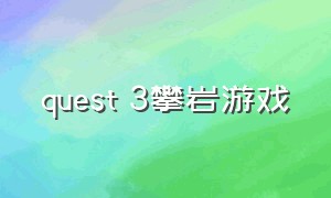 quest 3攀岩游戏（quest3vr适合儿童玩的游戏）