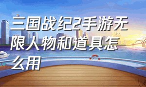 三国战纪2手游无限人物和道具怎么用