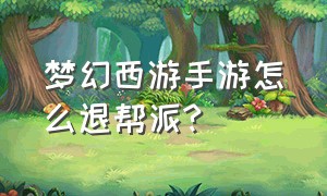 梦幻西游手游怎么退帮派?（梦幻西游手游怎么查看原来的帮派）