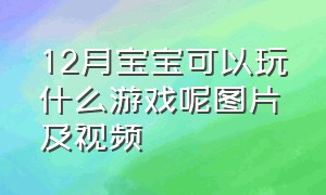 12月宝宝可以玩什么游戏呢图片及视频（十七个月的宝宝玩什么游戏）