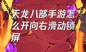 天龙八部手游怎么开向右滑动锁屏（天龙八部手游变态版无限元宝）