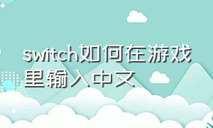 switch如何在游戏里输入中文（switch购买游戏怎么调成中文）