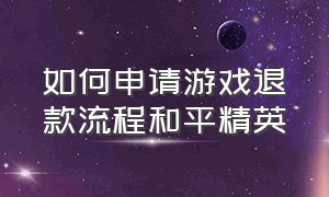 如何申请游戏退款流程和平精英