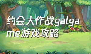 约会大作战galgame游戏攻略（约会大作战游戏攻略顺序）