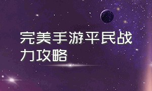 完美手游平民战力攻略（完美手游平民能达到100万修为）