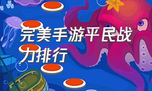 完美手游平民战力排行（火影忍者手游战力排行）