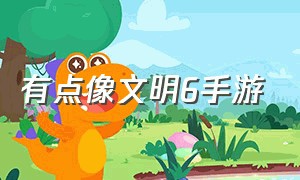 有点像文明6手游（有什么像文明6一样的手机游戏）