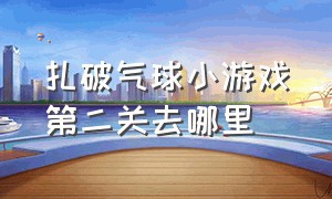 扎破气球小游戏第二关去哪里（诡异气球小游戏第二篇怎么过）