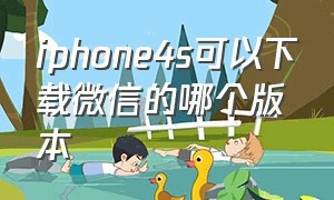 iphone4s可以下载微信的哪个版本