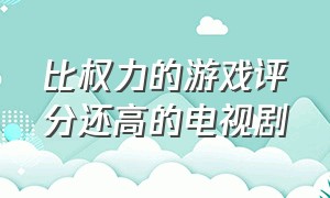 比权力的游戏评分还高的电视剧