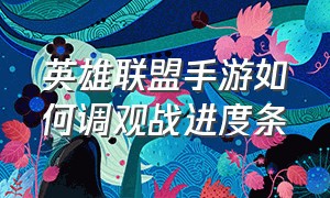 英雄联盟手游如何调观战进度条（lol手游观战怎么调进度条）