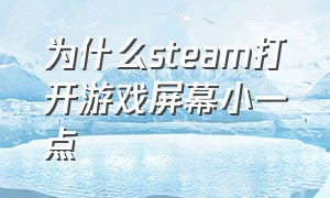 为什么steam打开游戏屏幕小一点