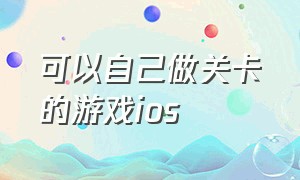 可以自己做关卡的游戏ios（ios一款向上攀爬躲避的游戏）