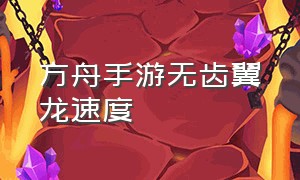 方舟手游无齿翼龙速度（方舟手游无齿翼龙最快有多快）