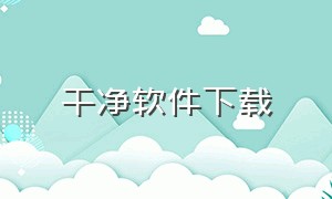 干净软件下载（干净无广告的下载软件）