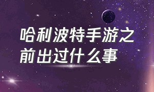 哈利波特手游之前出过什么事（哈利波特手游能创造两个角色吗）