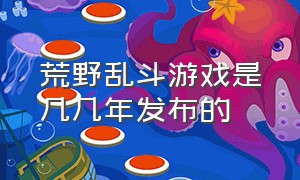 荒野乱斗游戏是几几年发布的（荒野乱斗是国内游戏还是国外游戏）