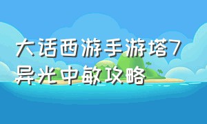 大话西游手游塔7异光中敏攻略（大话西游手游塔7敏队怎么过）