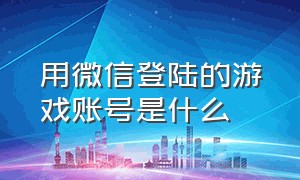 用微信登陆的游戏账号是什么