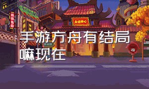 手游方舟有结局嘛现在（官方完全放弃方舟手游了吗）