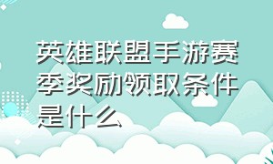 英雄联盟手游赛季奖励领取条件是什么（英雄联盟手游荣誉奖励领取条件）