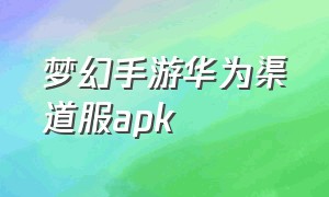 梦幻手游华为渠道服apk（梦幻手游华为渠道服藏宝阁）