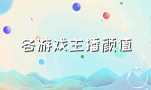 各游戏主播颜值（各大游戏主播的巅峰颜值）