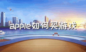 apple如何买游戏（苹果商城如何购买游戏）