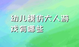 幼儿模仿大人游戏有哪些（幼儿模仿大人的图片）