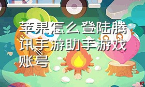 苹果怎么登陆腾讯手游助手游戏账号（怎么用腾讯手游助手登录ios账号）